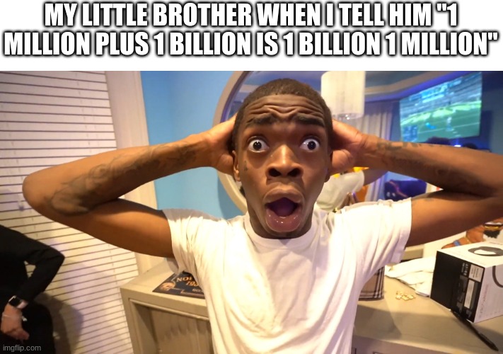 Suprised Black Man | MY LITTLE BROTHER WHEN I TELL HIM "1 MILLION PLUS 1 BILLION IS 1 BILLION 1 MILLION" | image tagged in suprised black man | made w/ Imgflip meme maker