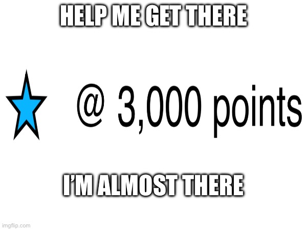 So close I need 50 points | HELP ME GET THERE; I’M ALMOST THERE | image tagged in memes | made w/ Imgflip meme maker