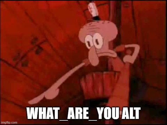 Squidward pointing | WHAT_ARE_YOU ALT | image tagged in squidward pointing | made w/ Imgflip meme maker