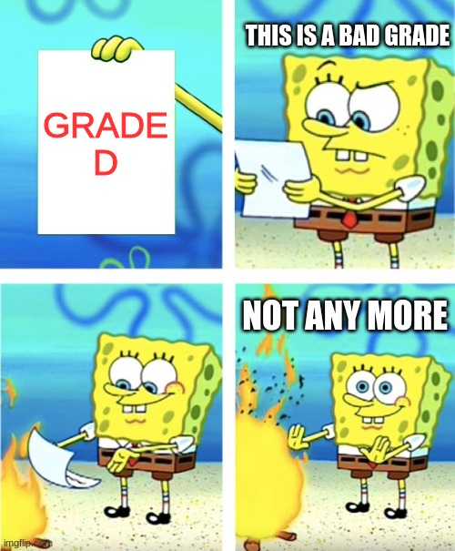 Spongebob Burning Paper | THIS IS A BAD GRADE; GRADE D; NOT ANY MORE | image tagged in spongebob burning paper | made w/ Imgflip meme maker