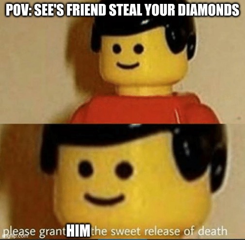Sweet Release | POV: SEE'S FRIEND STEAL YOUR DIAMONDS; HIM | image tagged in sweet release | made w/ Imgflip meme maker