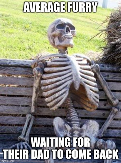 Waiting Skeleton | AVERAGE FURRY; WAITING FOR THEIR DAD TO COME BACK | image tagged in memes,waiting skeleton | made w/ Imgflip meme maker