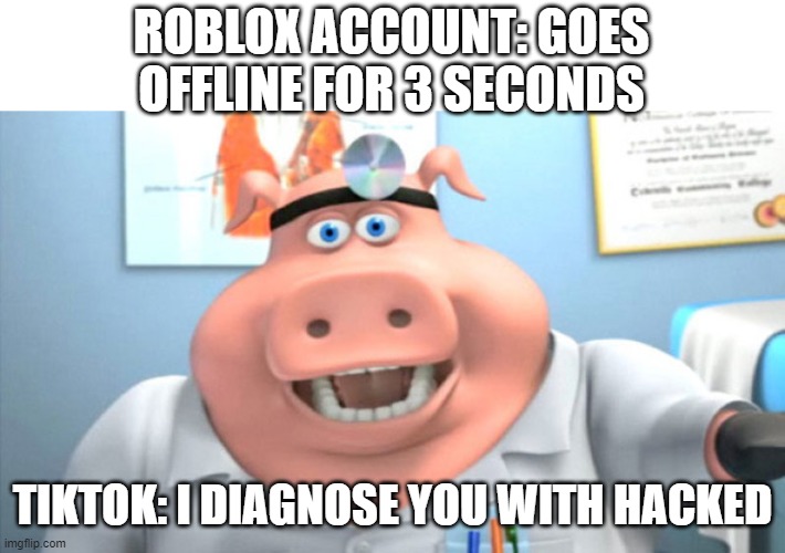 I Diagnose You With Dead | ROBLOX ACCOUNT: GOES OFFLINE FOR 3 SECONDS; TIKTOK: I DIAGNOSE YOU WITH HACKED | image tagged in i diagnose you with dead,roblox,pig,tiktok sucks | made w/ Imgflip meme maker