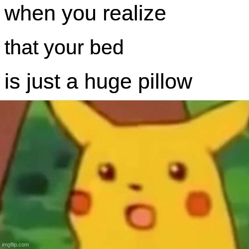 Surprised Pikachu | when you realize; that your bed; is just a huge pillow | image tagged in memes,surprised pikachu | made w/ Imgflip meme maker