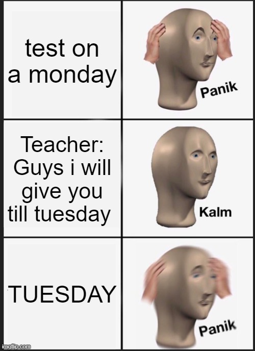 Panik Kalm Panik | test on a monday; Teacher: Guys i will give you till tuesday; TUESDAY | image tagged in memes,panik kalm panik | made w/ Imgflip meme maker