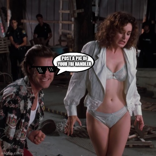 POST A PIC OF YOUR FBI HANDLER | image tagged in ace ventura | made w/ Imgflip meme maker