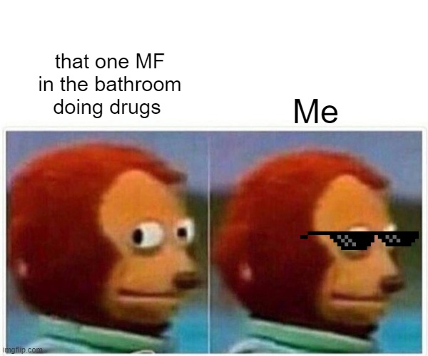 Monkey Puppet Meme | that one MF in the bathroom doing drugs; Me | image tagged in memes,monkey puppet | made w/ Imgflip meme maker
