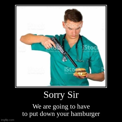 Sorry Sir | We are going to have to put down your hamburger | image tagged in funny,demotivationals | made w/ Imgflip demotivational maker