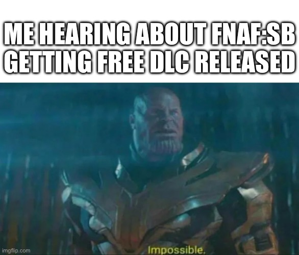 DLC??? | ME HEARING ABOUT FNAF:SB GETTING FREE DLC RELEASED | image tagged in thanos impossible | made w/ Imgflip meme maker