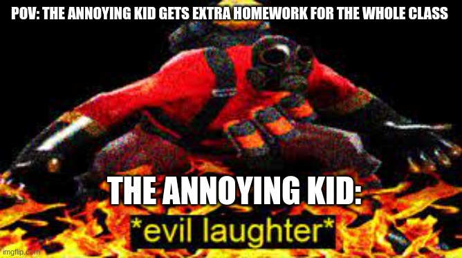*evil laughter* | POV: THE ANNOYING KID GETS EXTRA HOMEWORK FOR THE WHOLE CLASS; THE ANNOYING KID: | image tagged in evil laughter | made w/ Imgflip meme maker