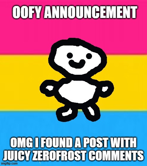 found something link in comments | OMG I FOUND A POST WITH JUICY ZEROFROST COMMENTS | image tagged in oofy announcement 2 0 | made w/ Imgflip meme maker