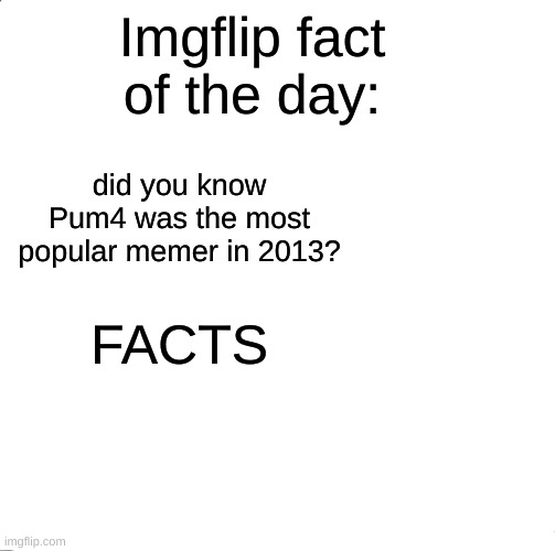 noice | Imgflip fact of the day:; did you know Pum4 was the most popular memer in 2013? FACTS | image tagged in memes,facts | made w/ Imgflip meme maker
