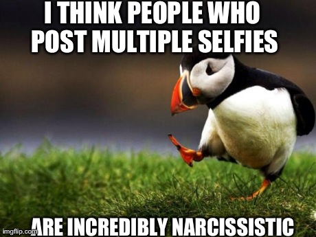 Unpopular Opinion Puffin | I THINK PEOPLE WHO POST MULTIPLE SELFIES ARE INCREDIBLY NARCISSISTIC | image tagged in memes,unpopular opinion puffin,AdviceAnimals | made w/ Imgflip meme maker