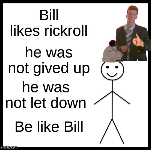 our boi rick and bill | Bill likes rickroll; he was not gived up; he was not let down; Be like Bill | image tagged in memes,be like bill | made w/ Imgflip meme maker