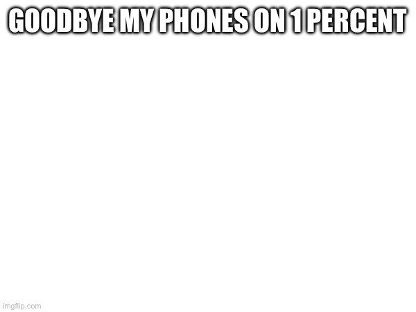 GOODBYE MY PHONES ON 1 PERCENT | made w/ Imgflip meme maker