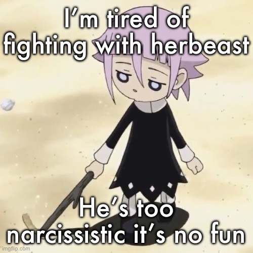 Crona | I’m tired of fighting with herbeast; He’s too narcissistic it’s no fun | image tagged in crona | made w/ Imgflip meme maker