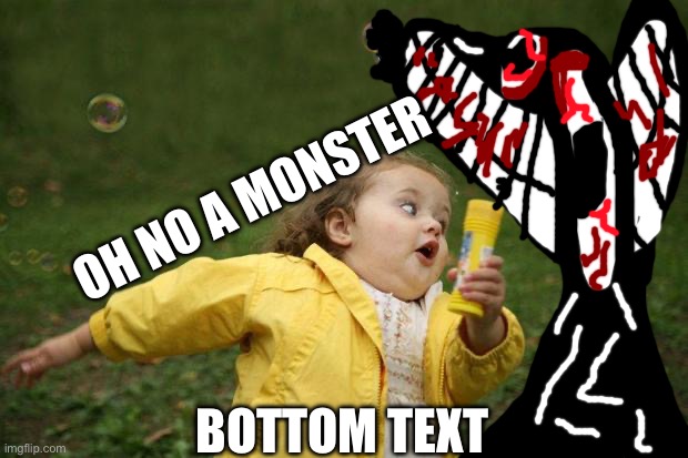 Oh no a monster | OH NO A MONSTER; BOTTOM TEXT | image tagged in girl running,memes | made w/ Imgflip meme maker