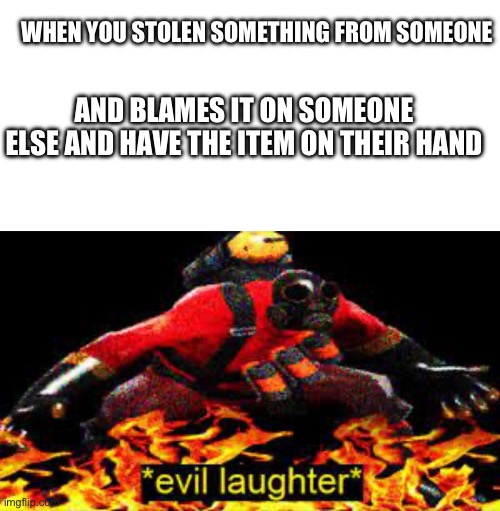 WHEN YOU STOLEN SOMETHING FROM SOMEONE; AND BLAMES IT ON SOMEONE ELSE AND HAVE THE ITEM ON THEIR HAND | image tagged in memes,blank transparent square,evil laughter | made w/ Imgflip meme maker