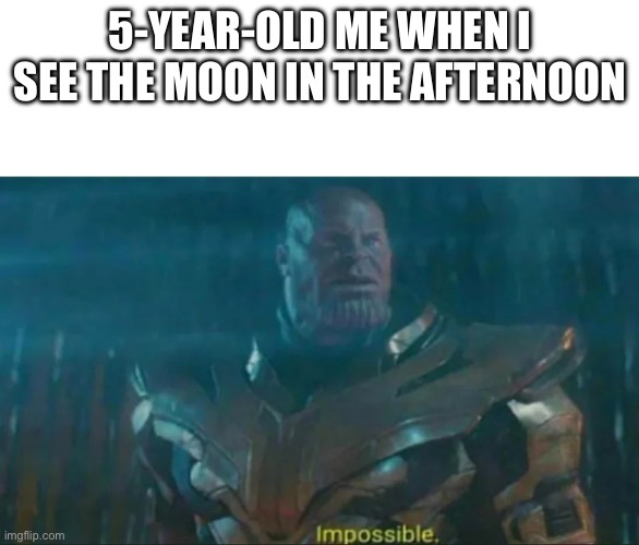 Thanos Impossible | 5-YEAR-OLD ME WHEN I SEE THE MOON IN THE AFTERNOON | image tagged in thanos impossible | made w/ Imgflip meme maker