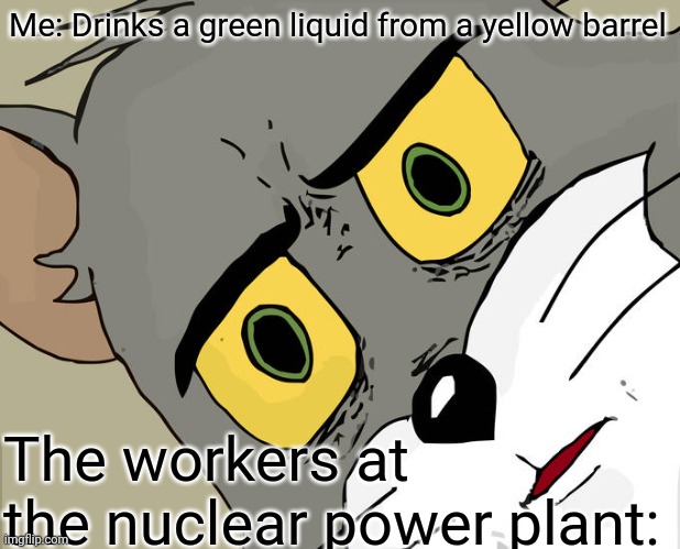 Wait, don't drink that! | Me: Drinks a green liquid from a yellow barrel; The workers at the nuclear power plant: | image tagged in memes,unsettled tom | made w/ Imgflip meme maker