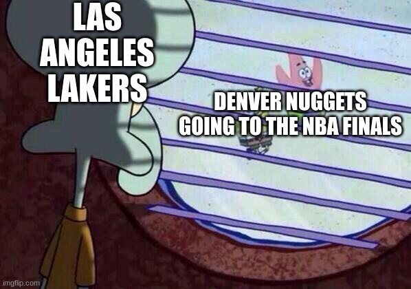 nuggets to the finals | LAS ANGELES LAKERS; DENVER NUGGETS GOING TO THE NBA FINALS | image tagged in squidward window | made w/ Imgflip meme maker