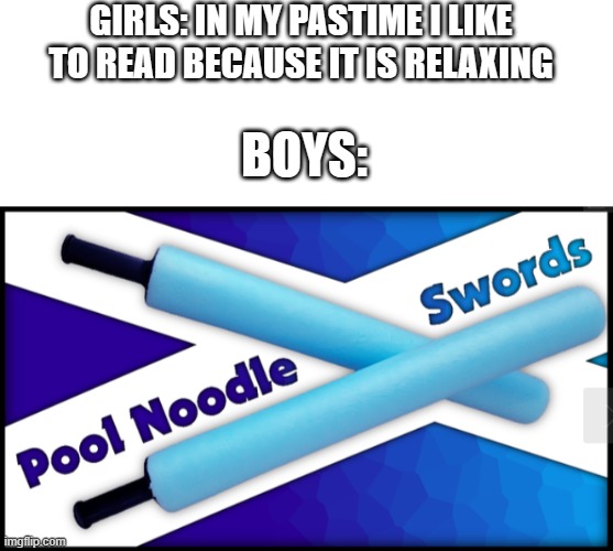 Our favorite pastime | GIRLS: IN MY PASTIME I LIKE TO READ BECAUSE IT IS RELAXING; BOYS: | image tagged in blank white template | made w/ Imgflip meme maker