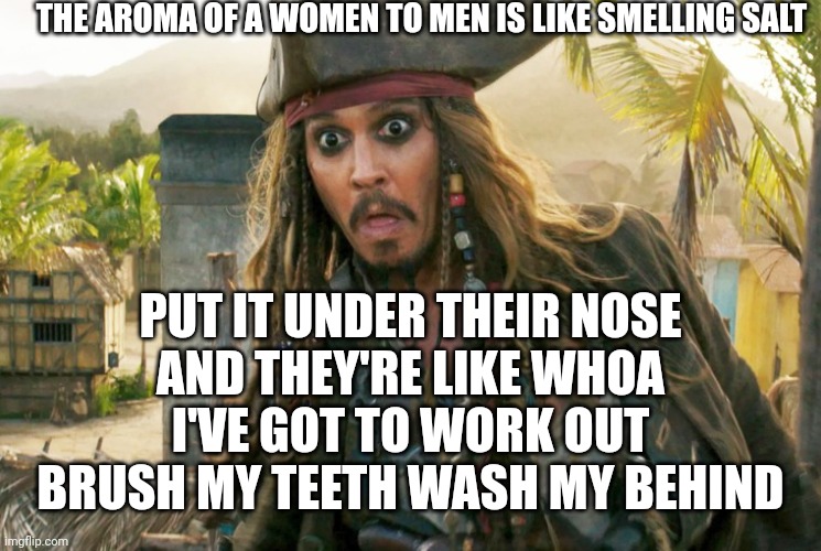 JACK WTF | THE AROMA OF A WOMEN TO MEN IS LIKE SMELLING SALT; PUT IT UNDER THEIR NOSE
AND THEY'RE LIKE WHOA I'VE GOT TO WORK OUT BRUSH MY TEETH WASH MY BEHIND | image tagged in jack wtf | made w/ Imgflip meme maker