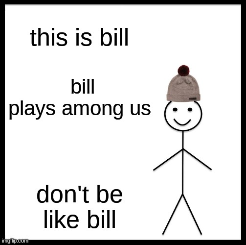 hehe funni meme for funni peple | this is bill; bill plays among us; don't be like bill | image tagged in memes,be like bill | made w/ Imgflip meme maker