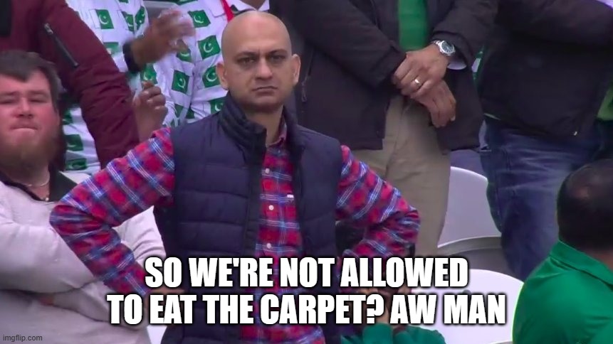 Disappointed Muhammad Sarim Akhtar | SO WE'RE NOT ALLOWED TO EAT THE CARPET? AW MAN | image tagged in disappointed muhammad sarim akhtar | made w/ Imgflip meme maker