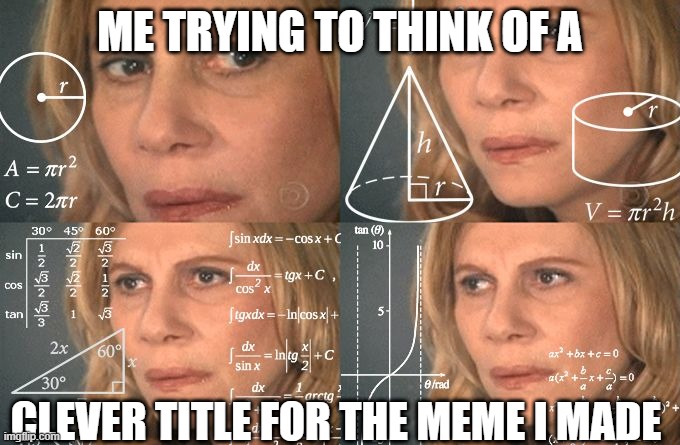 warning brain is offline | ME TRYING TO THINK OF A; CLEVER TITLE FOR THE MEME I MADE | image tagged in calculating meme | made w/ Imgflip meme maker