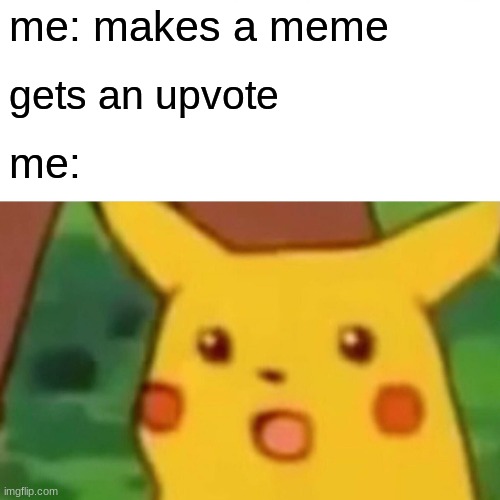 Surprised Pikachu | me: makes a meme; gets an upvote; me: | image tagged in memes,surprised pikachu | made w/ Imgflip meme maker