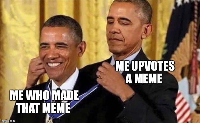I did that on this one | ME UPVOTES A MEME; ME WHO MADE THAT MEME | image tagged in obama medal | made w/ Imgflip meme maker