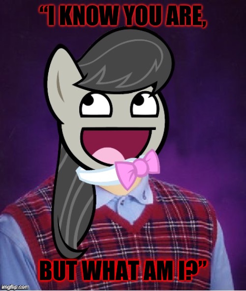 Bad Luck Octavia_Melody | “I KNOW YOU ARE, BUT WHAT AM I?” | image tagged in bad luck octavia_melody | made w/ Imgflip meme maker