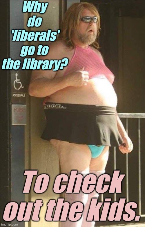 Tranny | Why do 'liberals' go to the library? To check out the kids. | image tagged in tranny | made w/ Imgflip meme maker