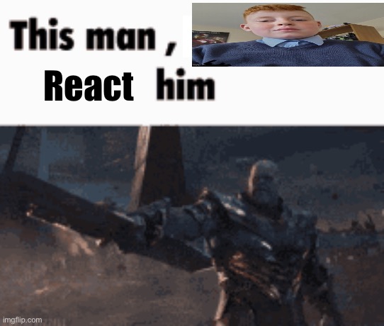 This man, _____ him | React | image tagged in this man _____ him | made w/ Imgflip meme maker