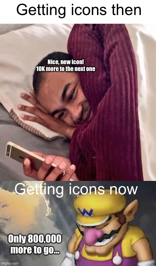 Meme #1,482 | Getting icons then; Nice, new icon! 10K more to the next one; Getting icons now; Only 800,000 more to go... | image tagged in happy in bed,sad wario original,imgflip points,icons,points,imgflip | made w/ Imgflip meme maker