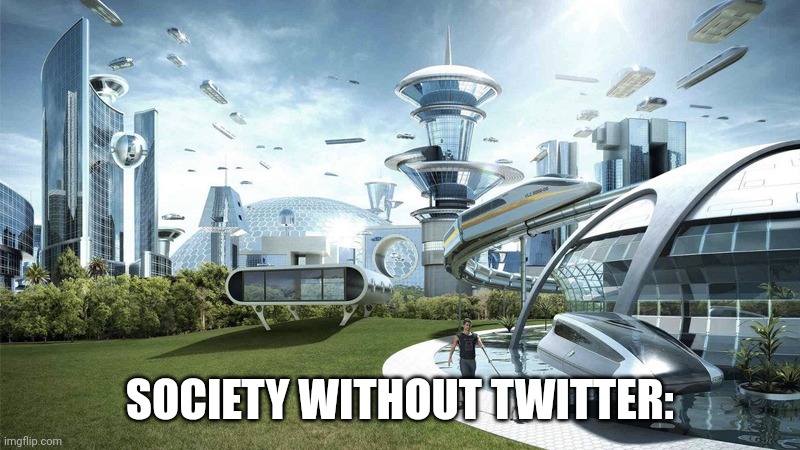 The future world if | SOCIETY WITHOUT TWITTER: | image tagged in memes,funny,future,society,twitter | made w/ Imgflip meme maker