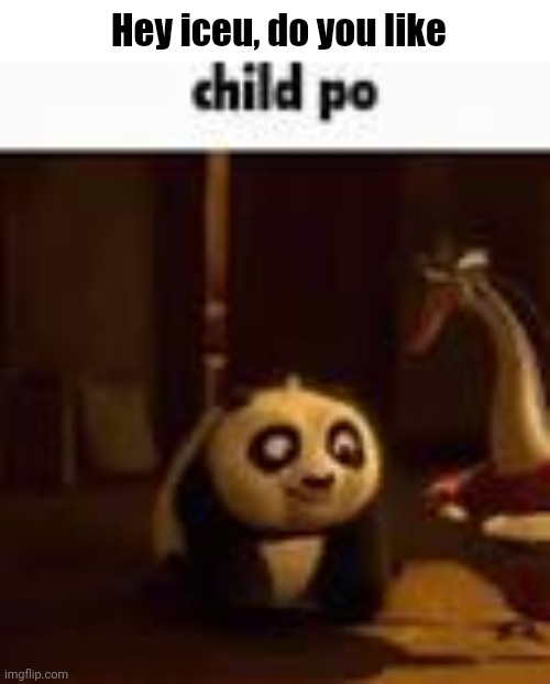 child po | Hey iceu, do you like | image tagged in child po | made w/ Imgflip meme maker