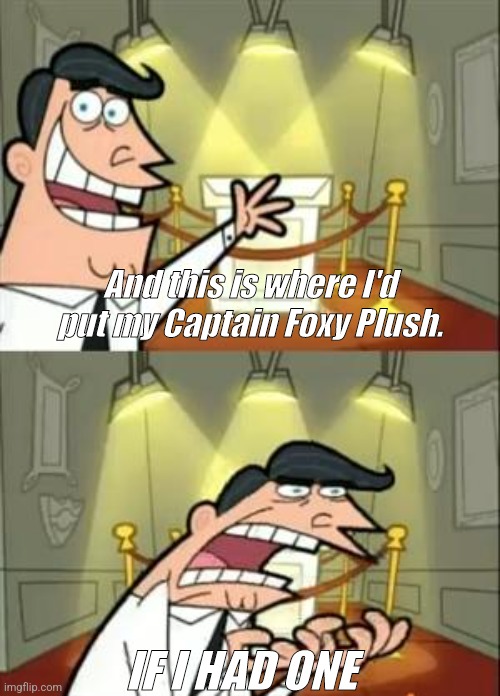 I wish I had Captin Foxy ? | And this is where I'd put my Captain Foxy Plush. IF I HAD ONE | image tagged in memes,this is where i'd put my trophy if i had one | made w/ Imgflip meme maker