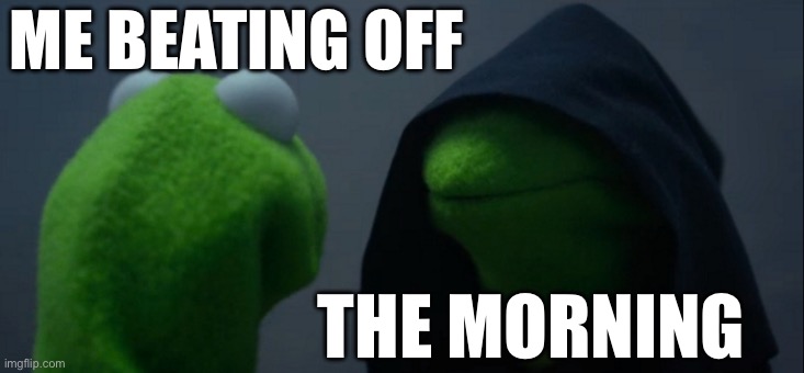 Evil Kermit | ME BEATING OFF; THE MORNING | image tagged in memes,evil kermit | made w/ Imgflip meme maker