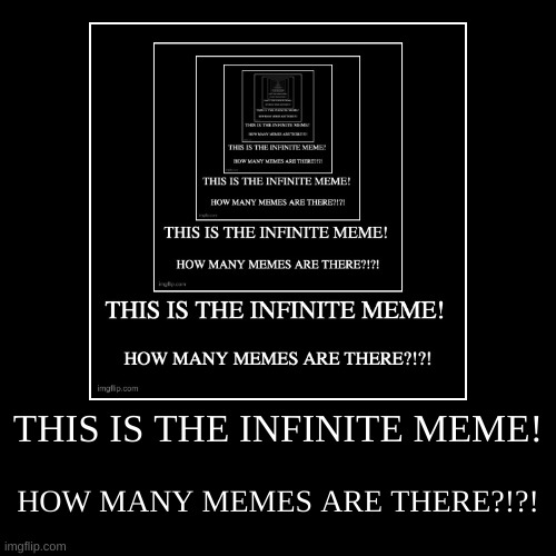 infinite meme^2 | THIS IS THE INFINITE MEME! | HOW MANY MEMES ARE THERE?!?! | image tagged in funny,demotivationals,infinite,infinity,infinity loop,loop | made w/ Imgflip demotivational maker