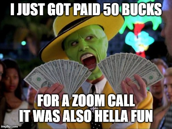 XD | I JUST GOT PAID 50 BUCKS; FOR A ZOOM CALL IT WAS ALSO HELLA FUN | image tagged in memes,money money | made w/ Imgflip meme maker