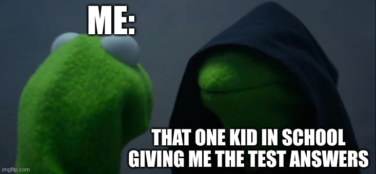 Evil Kermit | ME:; THAT ONE KID IN SCHOOL GIVING ME THE TEST ANSWERS | image tagged in memes,evil kermit | made w/ Imgflip meme maker