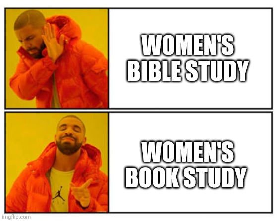 No - Yes | WOMEN'S BIBLE STUDY; WOMEN'S BOOK STUDY | image tagged in no - yes | made w/ Imgflip meme maker