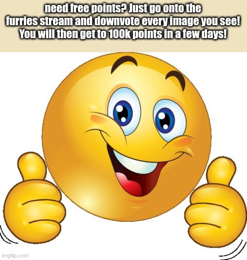 im not even kidding it works | need free points? Just go onto the furries stream and downvote every image you see! You will then get to 100k points in a few days! | image tagged in thumbs up emoji | made w/ Imgflip meme maker