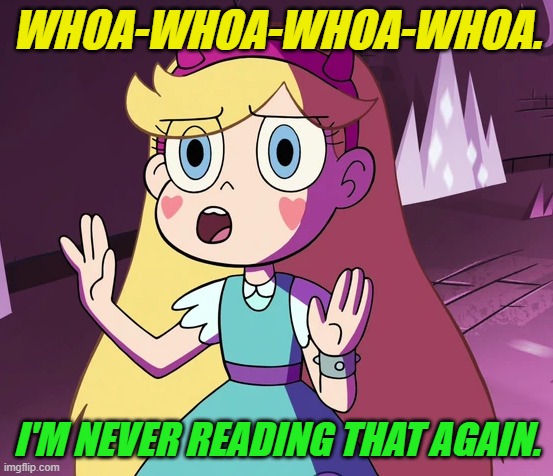 Star 'whoa-whoa-whoa-whoa'. | WHOA-WHOA-WHOA-WHOA. I'M NEVER READING THAT AGAIN. | image tagged in star 'whoa-whoa-whoa-whoa' | made w/ Imgflip meme maker