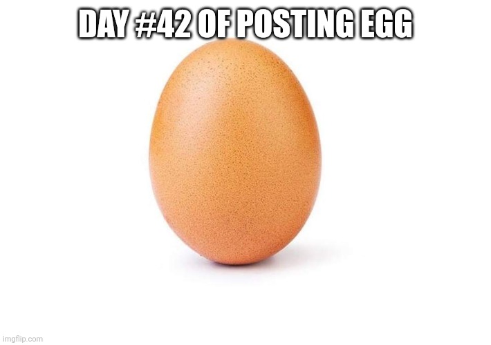 EGG | DAY #42 OF POSTING EGG | image tagged in eggbert,eggs,egg | made w/ Imgflip meme maker