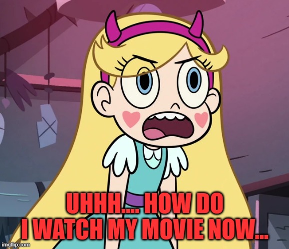 Star Butterfly frustrated | UHHH.... HOW DO I WATCH MY MOVIE NOW... | image tagged in star butterfly frustrated | made w/ Imgflip meme maker