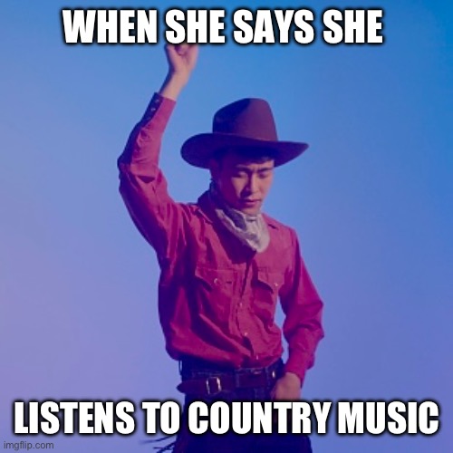 Asian Cowboy | WHEN SHE SAYS SHE; LISTENS TO COUNTRY MUSIC | image tagged in asian,country,music,cowboy | made w/ Imgflip meme maker