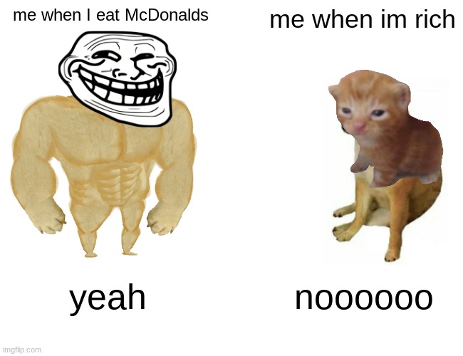 Buff Doge vs. Cheems | me when I eat McDonalds; me when im rich; yeah; noooooo | image tagged in memes,buff doge vs cheems | made w/ Imgflip meme maker